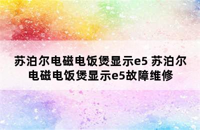 苏泊尔电磁电饭煲显示e5 苏泊尔电磁电饭煲显示e5故障维修